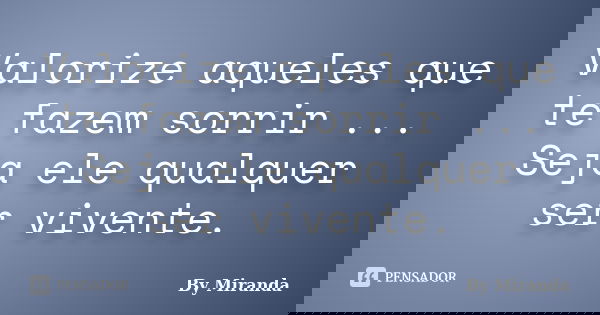 Valorize aqueles que te fazem sorrir ... Seja ele qualquer ser vivente.... Frase de By Miranda.