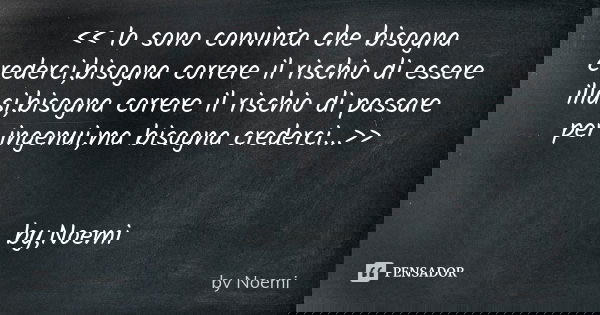 << Io sono convinta che bisogna crederci,bisogna correre il rischio di essere illusi,bisogna correre il rischio di passare per ingenui,ma bisogna crederci... Frase de by,Noemi.