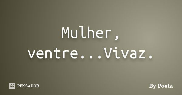 Mulher, ventre...Vivaz.... Frase de By Poeta.