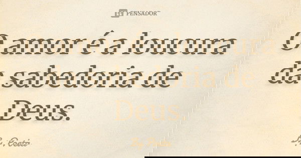 O amor é a loucura da sabedoria de Deus.... Frase de By Poeta.