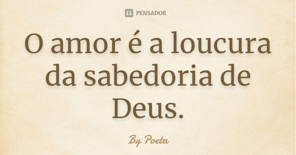 O amor é a loucura da sabedoria de Deus.... Frase de By Poeta.