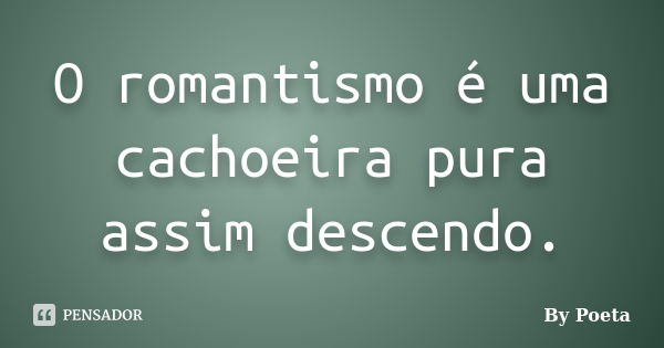 O romantismo é uma cachoeira pura assim descendo.... Frase de By Poeta.