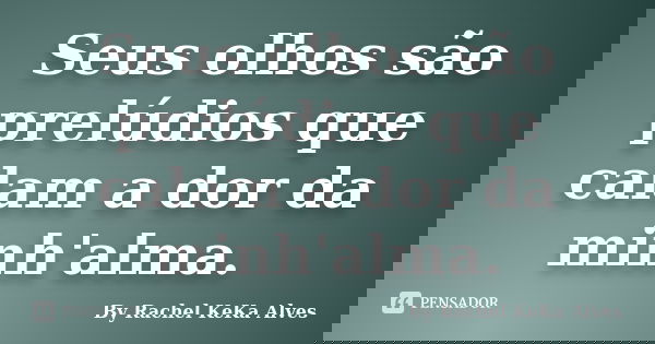 Seus olhos são prelúdios que calam a dor da minh'alma.... Frase de By Rachel KeKa Alves.
