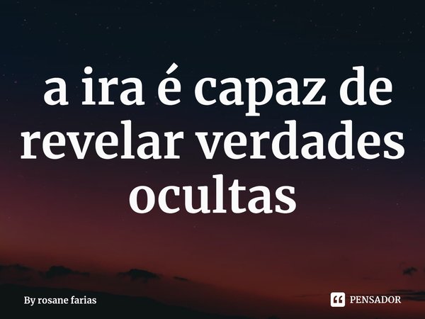 ⁠ a ira é capaz de revelar verdades ocultas... Frase de By rosane farias.