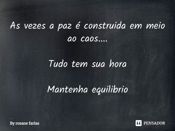 ⁠As vezes a paz é construida em meio ao caos.... Tudo tem sua hora Mantenha equilibrio... Frase de By rosane farias.