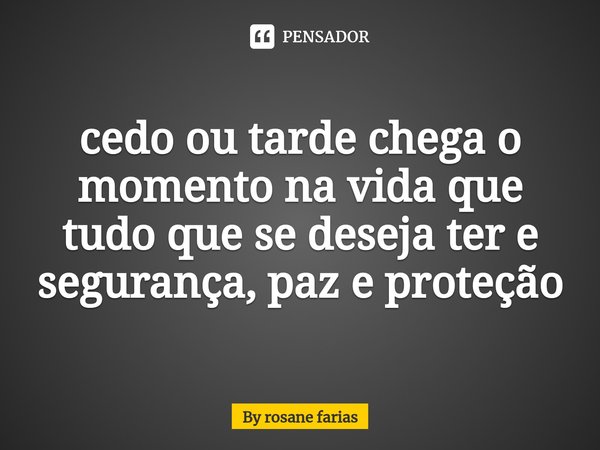 ⁠cedo ou tarde chega o momento na vida que tudo que se deseja ter e segurança, paz e proteção... Frase de By rosane farias.
