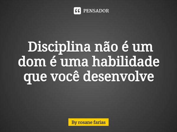 ⁠ Disciplina não é um dom é uma habilidade que você desenvolve... Frase de By rosane farias.