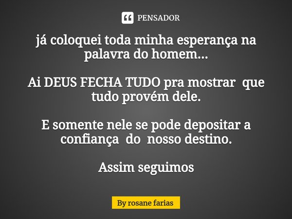 ⁠já coloquei toda minha esperança na palavra do homem... Ai DEUS FECHA TUDO pra mostrar que tudo provém dele. E somente nele se pode depositar a confiança do no... Frase de By rosane farias.