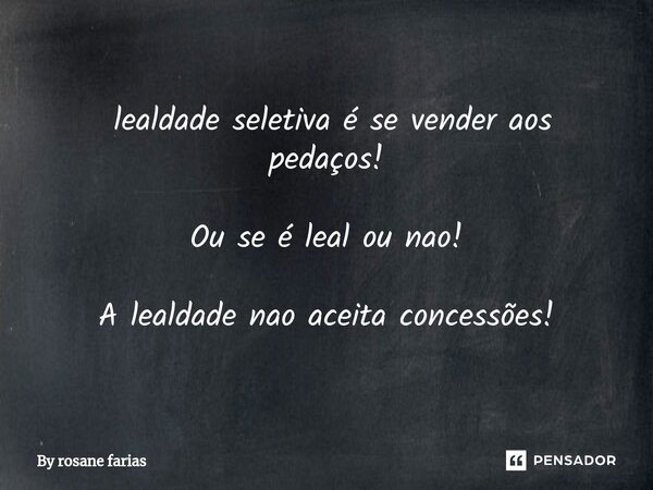 ⁠ lealdade seletiva é se vender aos pedaços! Ou se é leal ou nao! A lealdade nao aceita concessões!... Frase de By rosane farias.