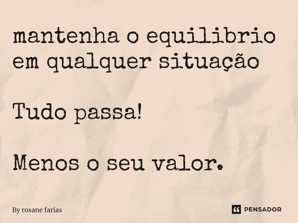 ⁠mantenha o equilibrio em qualquer situação Tudo passa! Menos o seu valor.... Frase de By rosane farias.