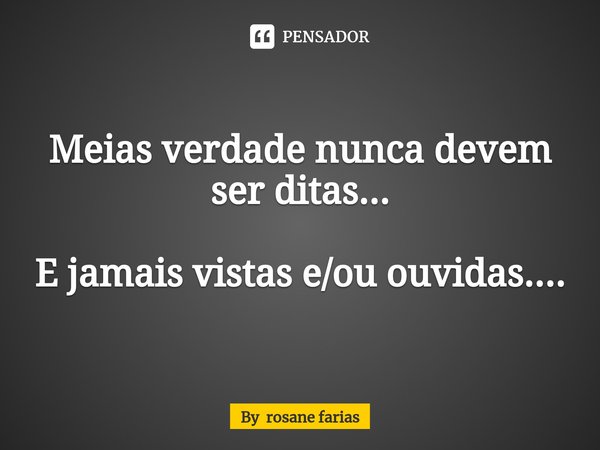 ⁠Meias verdade nunca devem ser ditas... E jamais vistas e/ou ouvidas....... Frase de By rosane farias.