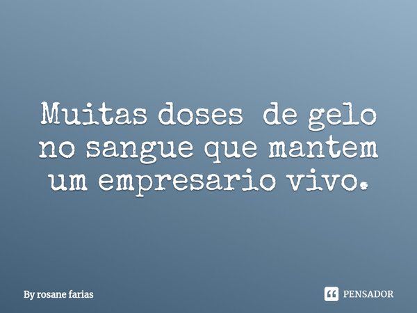 Muitas doses de gelo no sangue que mantem um empresario vivo.⁠... Frase de By rosane farias.