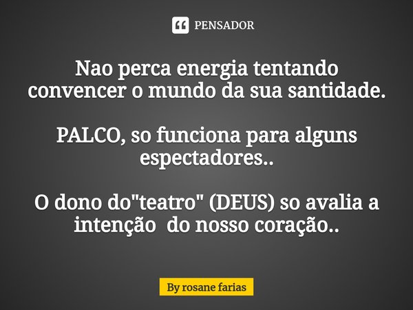 Nao perca energia tentando convencer o mundo da sua santidade. ⁠PALCO, so funciona para alguns espectadores.. O dono do "teatro" (DEUS) so avalia a in... Frase de By rosane farias.