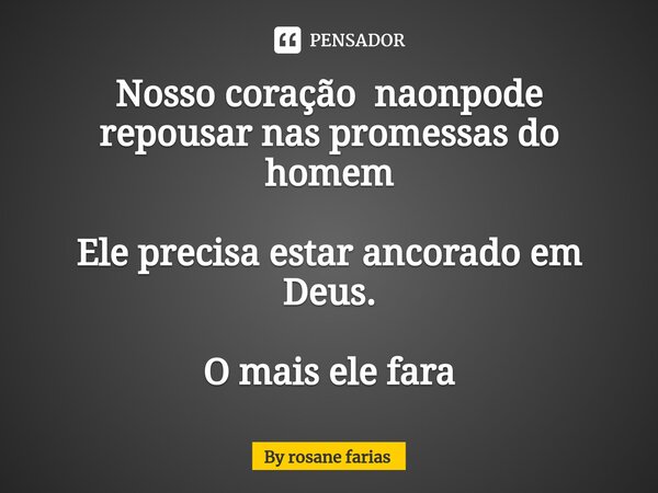 Nosso coração naonpode repousar nas promessas do homem Ele precisa estar ancorado em Deus. O mais ele fara... Frase de By rosane farias.