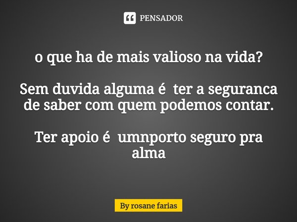 ⁠o que ha de mais valioso na vida? Sem duvida alguma é ter a seguranca de saber com quem podemos contar. Ter apoio é umnporto seguro pra alma... Frase de By rosane farias.