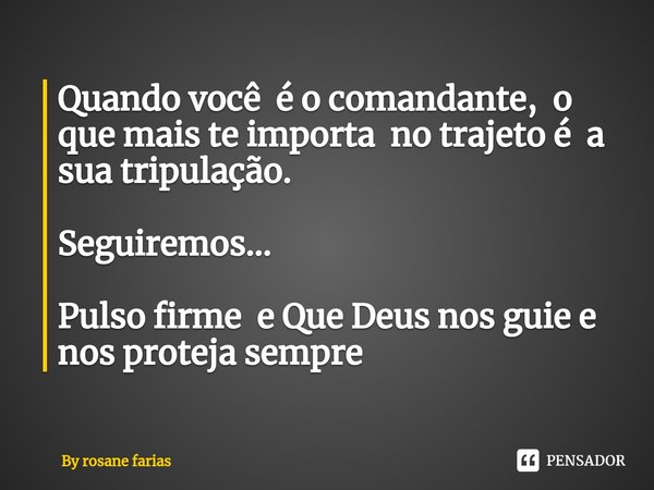 ⁠Quando você é o comandante, o que mais te importa no trajeto é a sua tripulação. Seguiremos... Pulso firme e Que Deus nos guie e nos proteja sempre... Frase de By rosane farias.