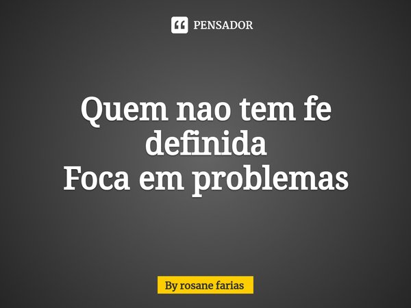 ⁠Quem nao tem fe definida
Foca em problemas... Frase de By rosane farias.