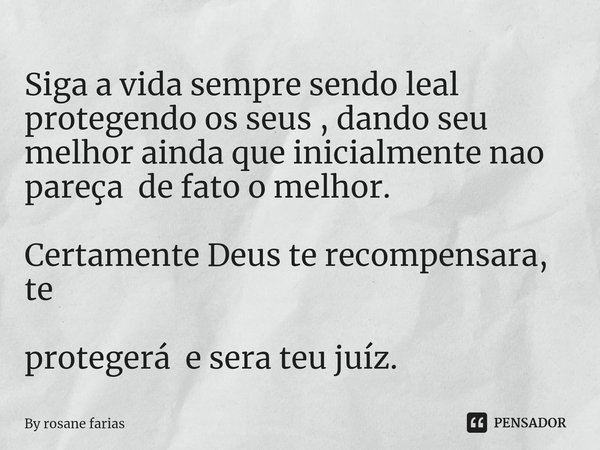 ⁠Siga a vida ⁠sempre sendo leal protegendo os seus , dando seu melhor ainda que inicialmente nao pareça de fato o melhor. Certamente Deus te recompensara, te pr... Frase de By rosane farias.
