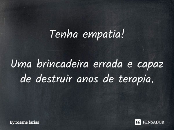 ⁠Tenha empatia! Uma brincadeira errada e capaz de destruir anos de terapia.... Frase de By rosane farias.