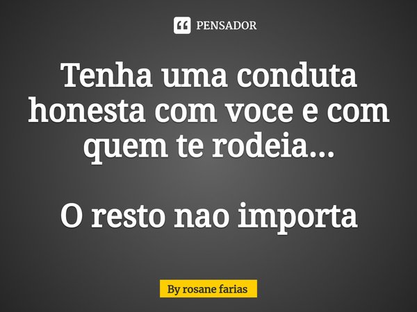 Tenha uma conduta honesta com voce e com quem te rodeia⁠... O resto nao importa... Frase de By rosane farias.