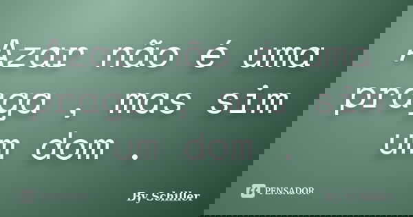 Azar não é uma praga , mas sim um dom .... Frase de By Schiller.
