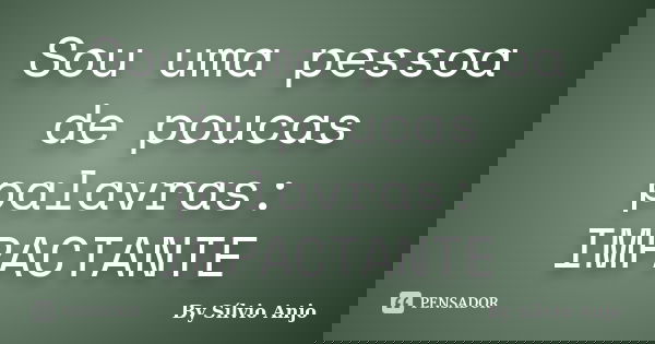 Sou uma pessoa de poucas palavras: IMPACTANTE... Frase de By Sílvio Anjo.