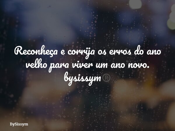 Reconheça e corrija os erros do ano velho para viver um ano novo. bysissym®️... Frase de BySissym.
