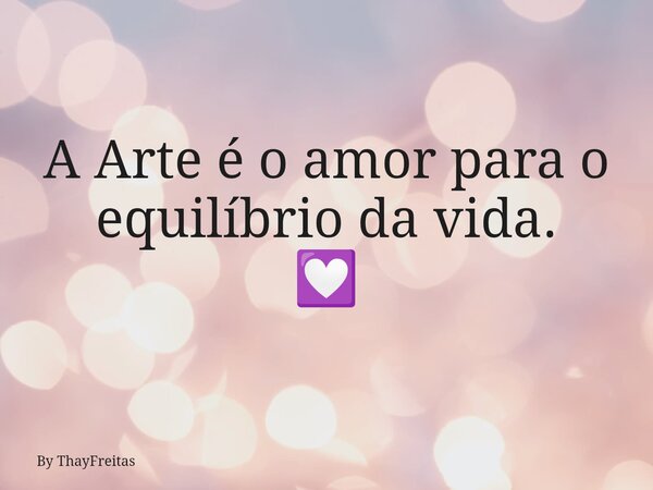 A Arte é o amor para o equilíbrio da vida. 💟... Frase de By ThayFreitas.