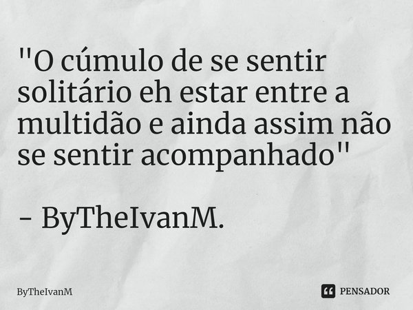 ⁠"O cúmulo de se sentir solitário eh estar entre a multidão e ainda assim não se sentir acompanhado" - ByTheIvanM.... Frase de ByTheIvanM.