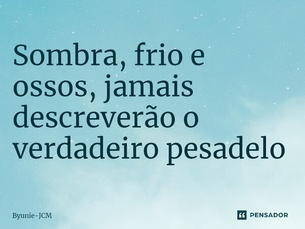 Sombra, frio e ossos, jamais descreverão o verdadeiro pesadelo... Frase de Byunie-JCM.