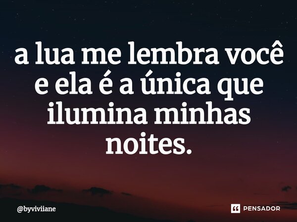 ⁠a lua me lembra você e ela é a única que ilumina minhas noites.... Frase de byviviiane.