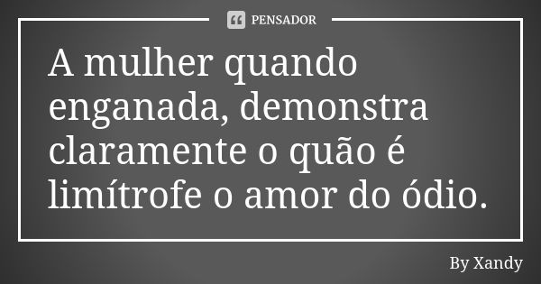 A mulher quando enganada, demonstra claramente o quão é limítrofe o amor do ódio.... Frase de By Xandy.