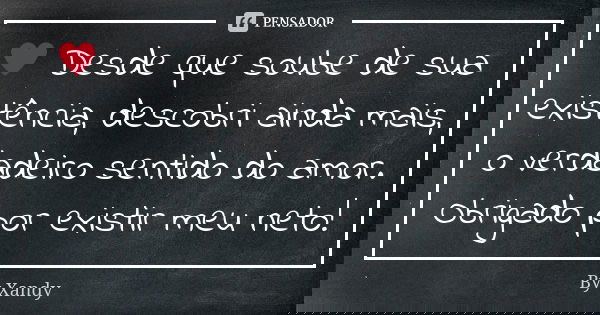 ♥ Desde que soube de sua existência, descobri ainda mais, o verdadeiro sentido do amor. Obrigado por existir meu neto!... Frase de By Xandy.