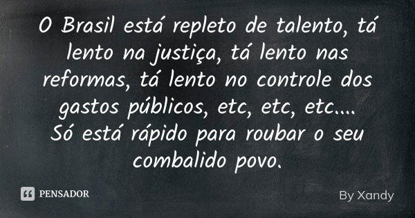 O Brasil está repleto de talento, tá lento na justiça, tá lento nas reformas, tá lento no controle dos gastos públicos, etc, etc, etc.... Só está rápido para ro... Frase de By Xandy.