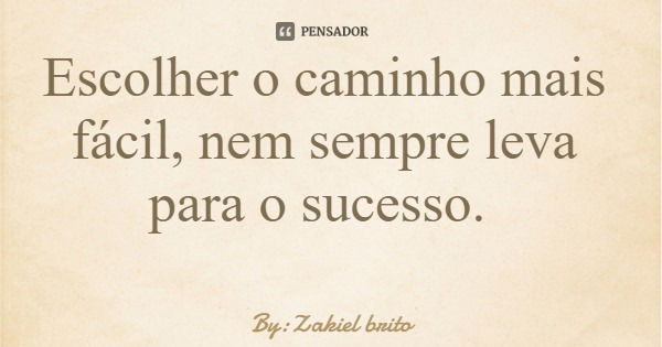 Escolher o caminho mais fácil, nem sempre leva para o sucesso.... Frase de By:Zakiel brito.