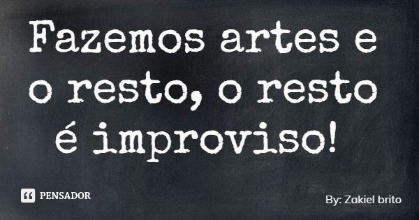 Fazemos artes e o resto, o resto é improviso!... Frase de By: Zakiel brito.