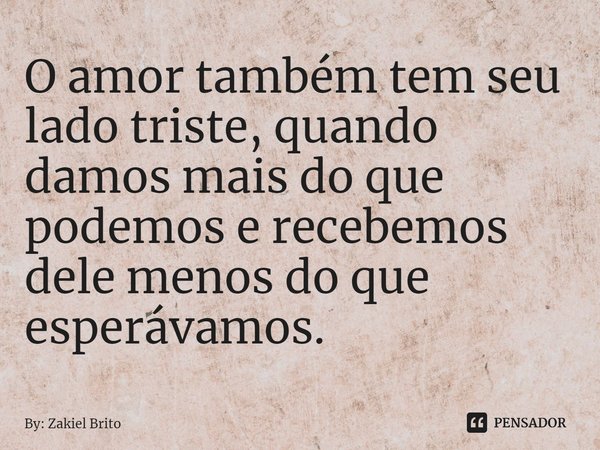 O amor também tem seu lado triste, quando damos mais do que podemos e recebemos dele menos do que esperávamos.⁠... Frase de By: Zakiel brito.