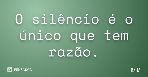 O silêncio é o único que tem razão.... Frase de BZHA.