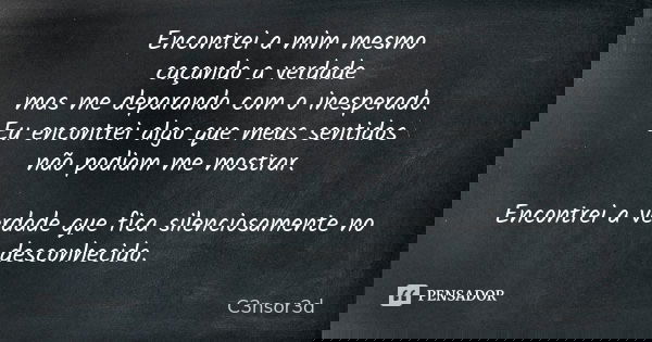 Encontrei a mim mesmo caçando a verdade mas me deparando com o inesperado. Eu encontrei algo que meus sentidos não podiam me mostrar. Encontrei a verdade que fi... Frase de C3nsor3d.