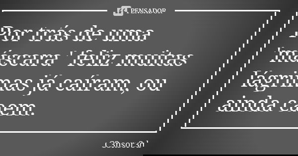 Por trás de uma 'máscara ' feliz muitas lágrimas já caíram, ou ainda caem.... Frase de C3nsor3d.