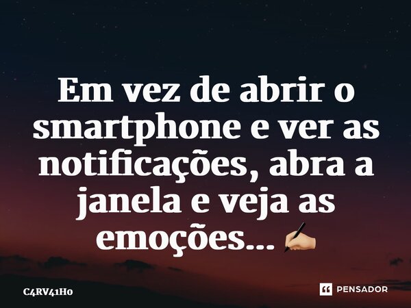 ⁠Em vez de abrir o smartphone e ver as notificações, abra a janela e veja as emoções... ✍🏼... Frase de C4RV41H0.