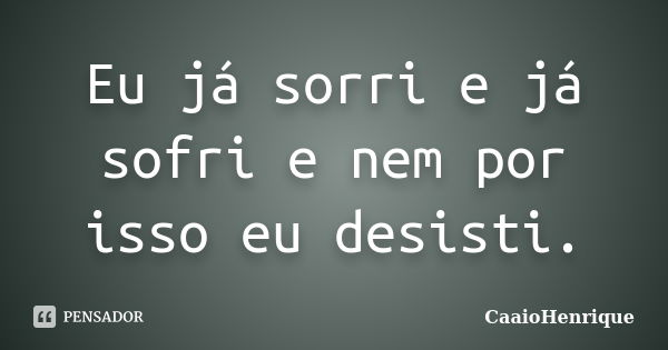 Eu já sorri e já sofri e nem por isso eu desisti.... Frase de CaaioHenrique.