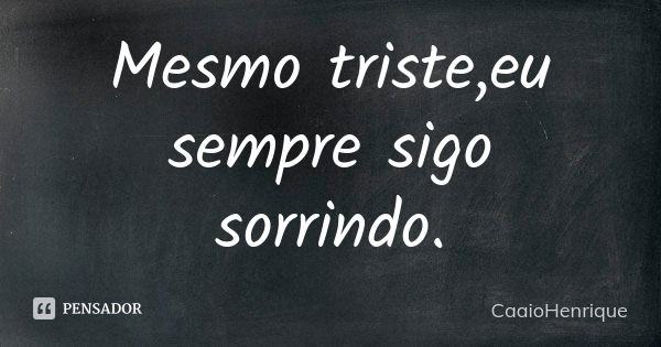 Mesmo triste,eu sempre sigo sorrindo.... Frase de CaaioHenrique.