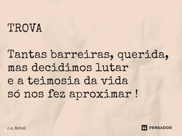 ⁠TROVA Tantas barreiras, querida, mas decidimos lutar e a teimosia da vida só nos fez aproximar !... Frase de c.a. Beiral.