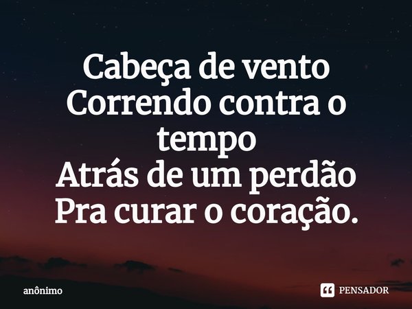 ⁠Cabeça de vento
Correndo contra o tempo
Atrás de um perdão
Pra curar o coração.... Frase de Anônimo.