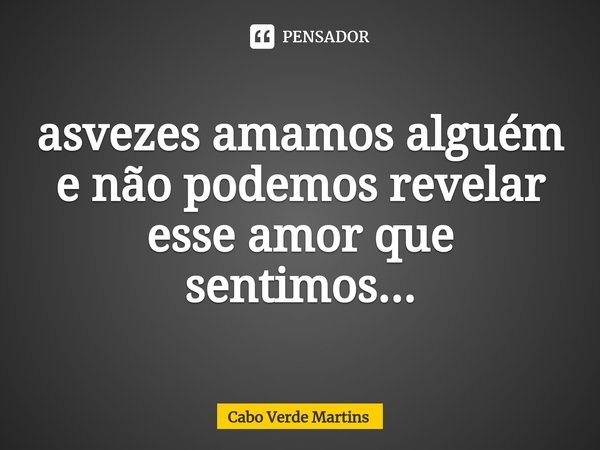 ⁠asvezes amamos alguém e não podemos revelar esse amor que sentimos...... Frase de Cabo Verde Martins.