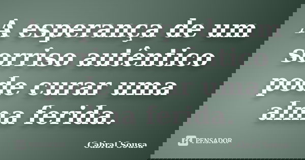 A esperança de um sorriso autêntico pode curar uma alma ferida.... Frase de Cabral Sousa.