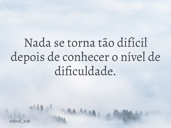 Nada se torna tão difícil depois de conhecer o nível de dificuldade.... Frase de cabral_x38.