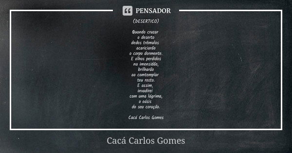 (DESERTICO) Quando cruzar o deserto dedos trêmulos acariciarão o corpo dormente. E olhos perdidos na imensidão, brilharão ao comtemplar teu rosto. E assim, inva... Frase de Cacá Carlos Gomes.