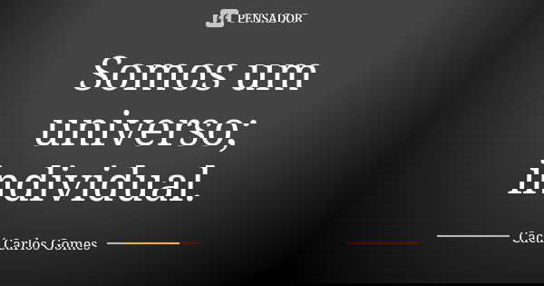 Somos um universo; individual.... Frase de Cacá Carlos Gomes.